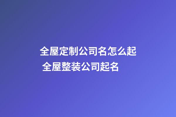 全屋定制公司名怎么起 全屋整装公司起名-第1张-公司起名-玄机派